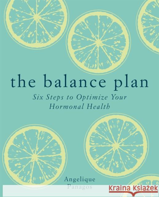 The Balance Plan: Six Steps to Optimize Your Hormonal Health Angelique Panagos 9781912023783