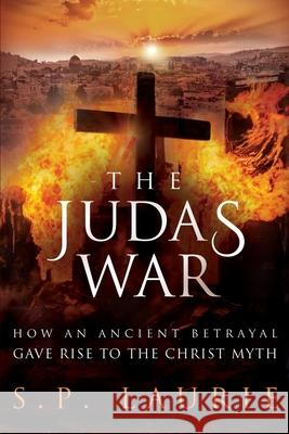 The Judas War: How an ancient betrayal gave rise to the Christ myth S. P. Laurie 9781912029693 Hypostasis Ltd.