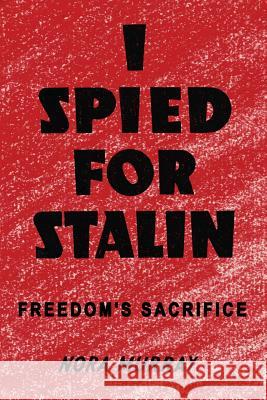 I Spied for Stalin: Freedom's Sacrifice Nora Murray 9781912031696 GB Publishing.Org