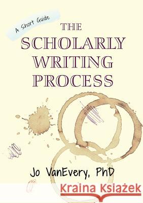 The Scholarly Writing Process: A Short Guide Jo Vanevery 9781912040643 Jo Vanevery, Academic Career Guide