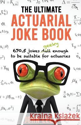 The Ultimate Actuarial Joke Book: 670.5 Jokes Geeky Enough to be Suitable for Actuaries John Lee 9781912045112 Kingdom Collective Publishing