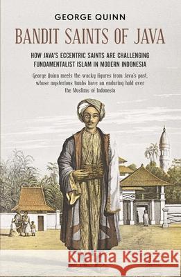 Bandit Saints of Java: How Java’s eccentric saints are challenging fundamentalist Islam in modern Indonesia George Quinn 9781912049448 Monsoon Books