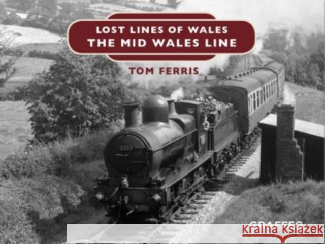 Lost Lines of Wales: The Mid Wales Line Tom Ferris 9781912050673