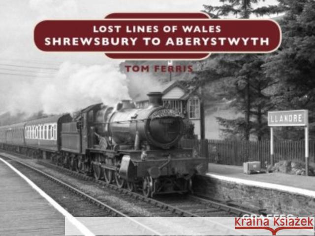 Lost Lines of Wales: Shrewsbury to Aberystwyth Tom Ferris 9781912050680