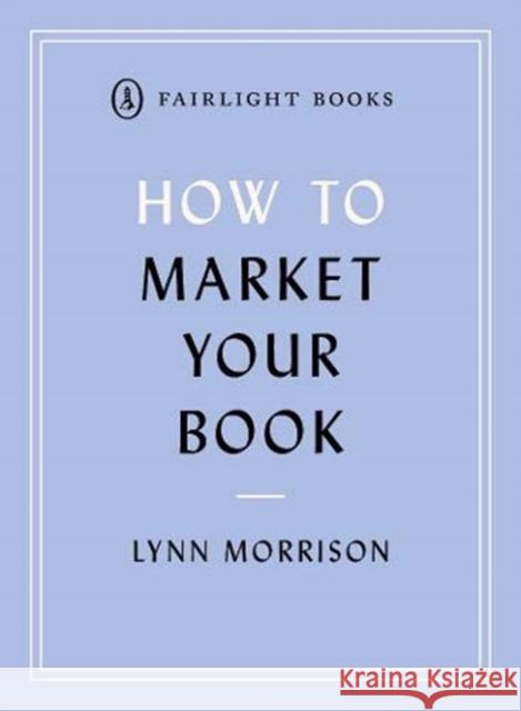 How to Market Your Book Lynn Morrison 9781912054442 Fairlight Books