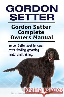 Gordon Setter. Gordon Setter Complete Owners Manual. Gordon Setter book for care, costs, feeding, grooming, health and training. Moore, Asia 9781912057504