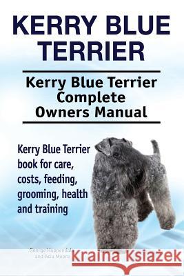 Kerry Blue Terrier. Kerry Blue Terrier Complete Owners Manual. Kerry Blue Terrier book for care, costs, feeding, grooming, health and training. Moore, Asia 9781912057542