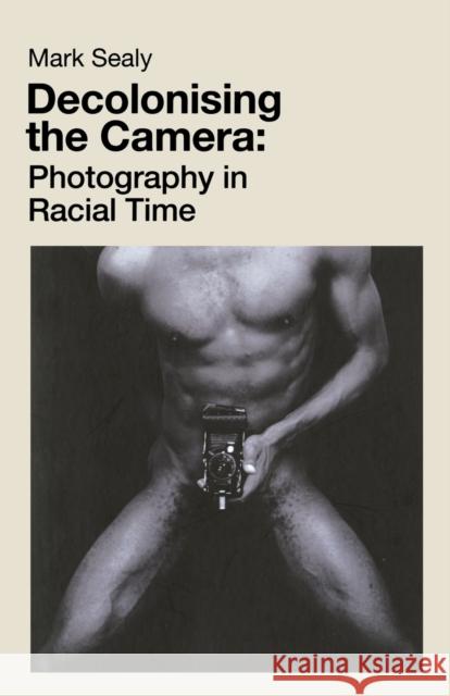 Decolonising the Camera: Photography in Racial Time Mark Sealy   9781912064755 Lawrence & Wishart Ltd