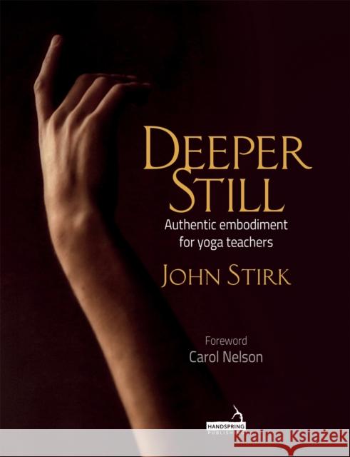 Deeper Still: Authentic Embodiment for Yoga Teachers John Stirk 9781912085712 Handspring Publishing