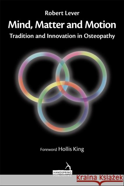Mind, Matter and Motion: Tradition and Innovation in Osteopathy Robert Lever 9781912085873 Handspring Publishing Limited