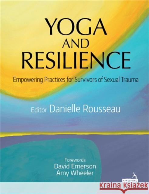 Yoga and Resilience: Empowering Practices for Survivors of Sexual Trauma Danielle Rousseau 9781912085934 Handspring Publishing Limited