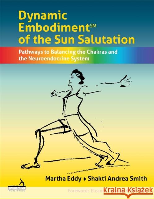 Dynamic Embodiment(r) of the Sun Salutation: Pathways to Balancing the Chakras and the Neuroendocrine System Shakti Andrea Smith 9781912085996 Handspring Publishing