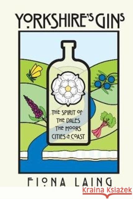 Yorkshire's Gins: The Spirit of the Moors, Cities and Coast Fiona Laing 9781912101016 Great Northern Books Ltd