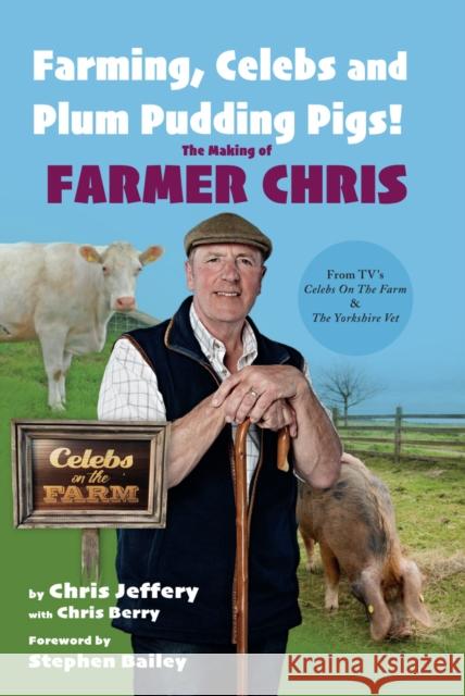 Farming, Celebs and Plum Pudding Pigs! The Making of Farmer Chris Chris Jeffery, Chris Berry, Stephen Bailey 9781912101382