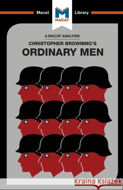An Analysis of Christopher R. Browning's Ordinary Men: Reserve Police Batallion 101 and the Final Solution in Poland Stammers, Tom 9781912127474 Macat International Limited