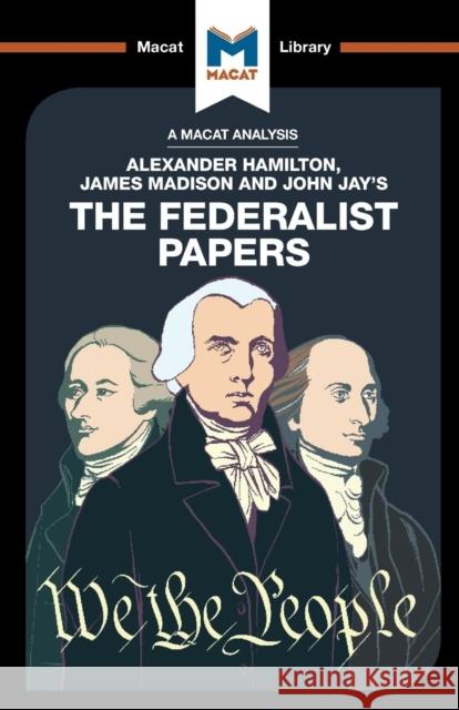 An Analysis of Alexander Hamilton, James Madison, and John Jay's The Federalist Papers Jeremy Kleidosty, Jason Xidias 9781912127634 Macat Library