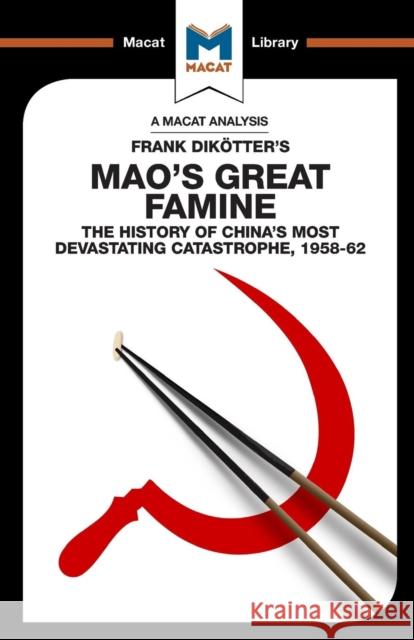 An Analysis of Frank Dikotter's Mao's Great Famine: The History of China's Most Devestating Catastrophe 1958-62 John Wagner Givens   9781912128044 Macat International Limited