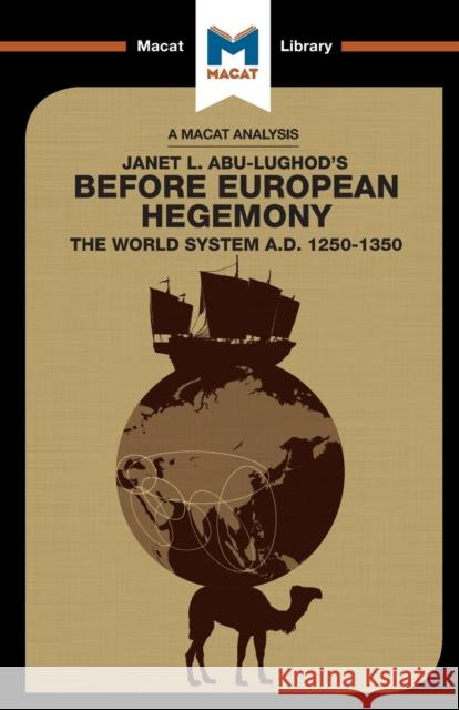 An Analysis of Janet L. Abu-Lughod's Before European Hegemony: The World System A.D. 1250-1350 Day, William R. 9781912128761 Macat International Limited
