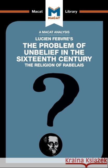 An Analysis of Lucien Febvre's the Problem of Unbelief in the 16th Century Tendler, Joseph 9781912128853 Macat Library