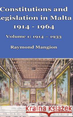 Constitutions and Legislation in Malta 1914 - 1964: Volume 1: 1914-1933 Raymond M. Mangion 9781912142026