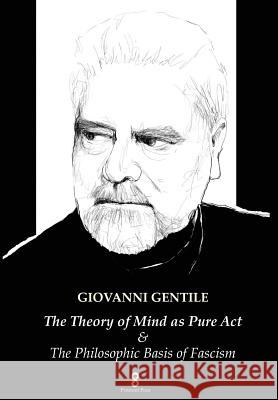 The Theory of Mind as Pure Act: & The Philosophic Basis of Fascism Giovanni Gentile, H Wildon Carr 9781912142118 Whitelocke Publications