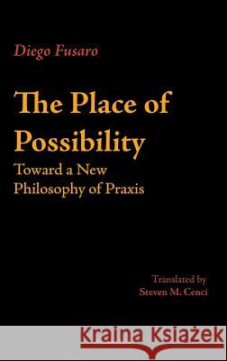 The Place of Possibility: Toward a New Philosophy of Praxis Diego Fusaro, Steven M Cenci 9781912142125 Whitelocke Publications