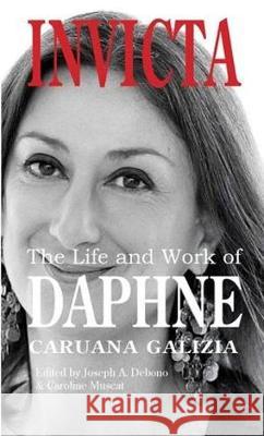 Invicta: The Life and Work of Daphne Caruana Galizia Joseph Anthony Debono Caroline Muscat Mogens Blicher Bjerreg?rd 9781912142132