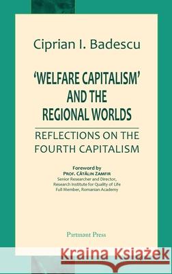'Welfare Capitalism' and the Regional Worlds: Reflections on the Fourth Capitalism Ciprian I Badescu 9781912142262 Pertinent Press