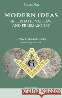 Modern Ideas: International Law and Freemasonry Ernest Nys, Randall Lesaffer, Laura Stutt 9781912142347 Pertinent Press