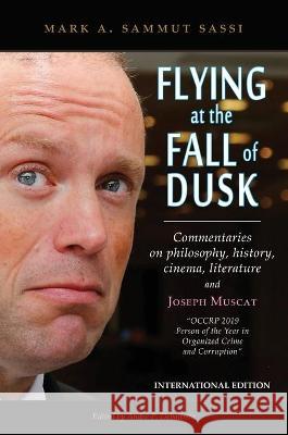 Flying at the Fall of Dusk: Commentaries on Philosophy, History, Cinema, Literature and Joseph Muscat OCCRP 2019 Person of the Year in Organized Crime and Corruption Mark A Sammut Sassi Andre P DeBattista  9781912142361