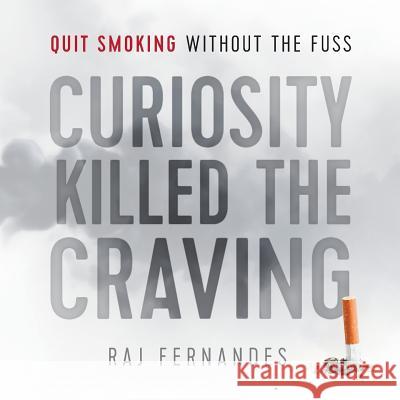 Curiosity Killed the Craving: Quit smoking without the fuss Fernandes, Raj 9781912145058