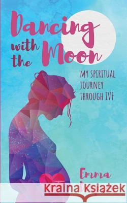 Dancing with the Moon: My Spiritual Journey Through Ivf Emma Després 9781912145966 Emma Despres
