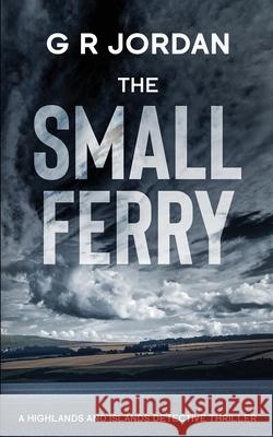 The Small Ferry: A Highlands and Islands Detective Thriller G. R. Jordan 9781912153633 Carpetless Publishing