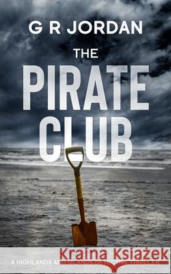 The Pirate Club: A Highland and Islands Detective Thriller Jordan, G. R. 9781912153916 Carpetless Publishing