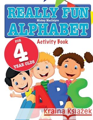 Really Fun Alphabet For 4 Year Olds: A fun & educational alphabet activity book for four year old children Mickey MacIntyre 9781912155033