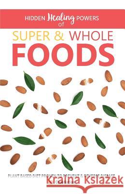 Hidden Healing Powers Of Super & Whole Foods: plant based diet proven to prevent and reverse disease  9781912155880 Bell & Mackenzie Publishing