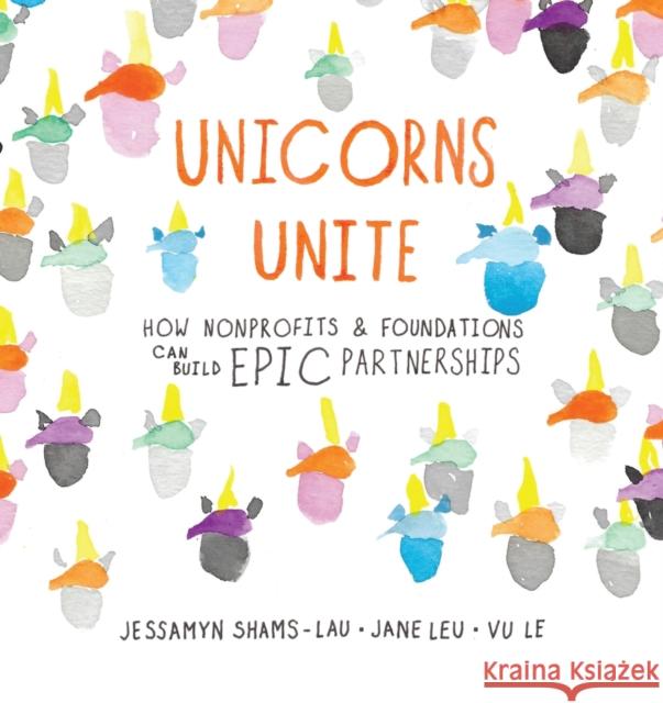 Unicorns Unite: How Nonprofits and Foundations Can Build Epic Partnerships Jessamyn Shams-Lau Jane Leu Vu Le 9781912157044 Red Press Ltd