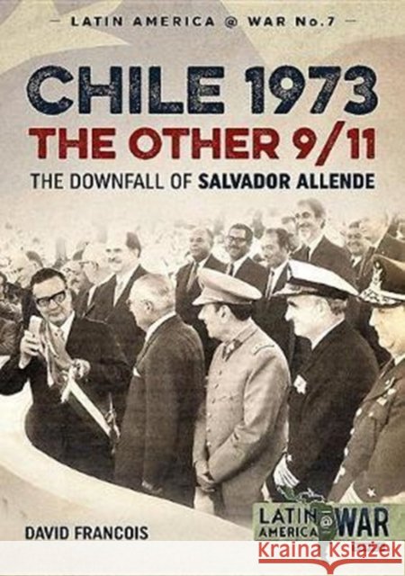 Chile 1973. The Other 9/11: The Downfall of Salvador Allende David Francois 9781912174959 Helion & Company