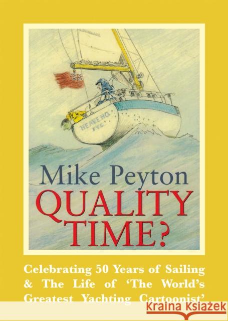 Quality Time?: Celebrating 50 Years of Sailing & the Life of 'The World's Greatest Yachting Cartoonist' Peyton, Mike 9781912177011 John Wiley & Sons