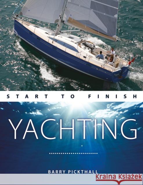 Yachting Start to Finish: From Beginner to Advanced: The Perfect Guide to Improving Your Yachting Skills Pickthall, Barry 9781912177271 Fernhurst Books