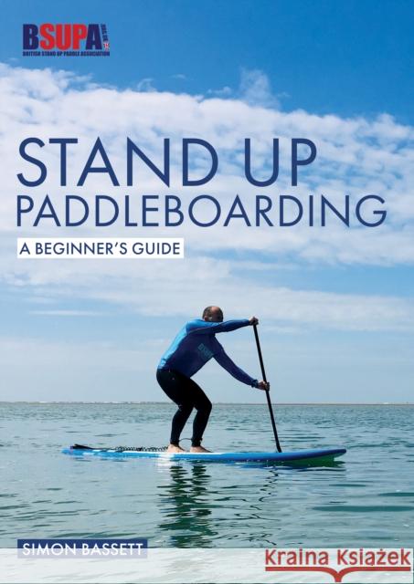 Stand Up Paddleboarding: A Beginner's Guide: Learn to Sup Bassett, Simon 9781912177974