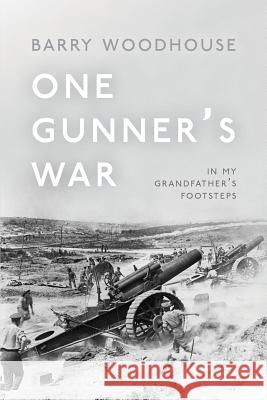 One Gunner's War: In my grandfather's footsteps Barry Woodhouse 9781912183845