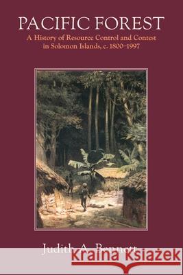 Pacific Forest: A History of Resource Control and Contest in Solomon Islands, c. 1800-1997 Judith a. Bennett 9781912186549