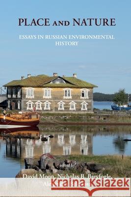 Place and Nature: Essays in Russian Environmental History David Moon Nicholas Breyfogle Alexandra Bekasova 9781912186884