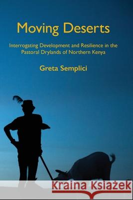 Moving Deserts: Interrogating Development and Resilience in the Pastoral Drylands of Northern Kenya Greta Semplici 9781912186969 White Horse Press