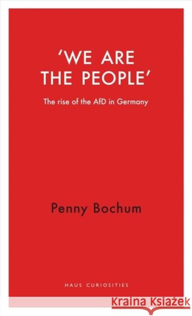 We are the People: The rise of the AfD in Germany Penny Bochum 9781912208920 Haus Publishing