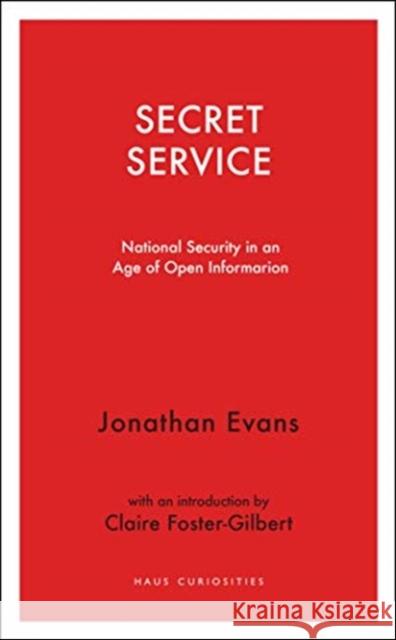 Secret Service: National Security in an Age of Open Information Jonathan Evans Claire Foster-Gilbert 9781912208944 Haus Pub.