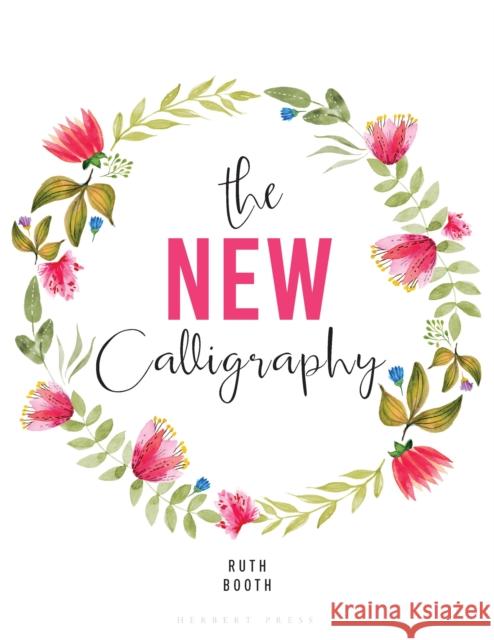 The New Calligraphy: Inspiration and Instruction for 40 Hand-lettered Alphabets Ruth Booth 9781912217342 Bloomsbury Publishing PLC