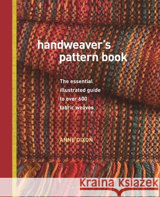 Handweaver's Pattern Book: The Essential Illustrated Guide to Over 600 Fabric Weaves Anne Dixon 9781912217908 Bloomsbury Publishing PLC