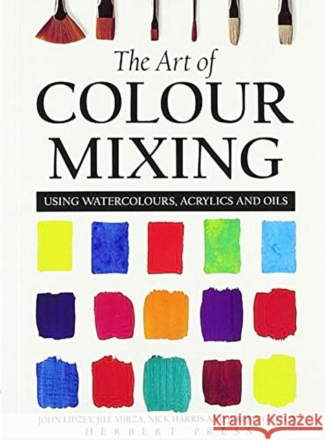 The Art of Colour Mixing: Using Watercolours, Acrylics and Oils Nick Harris 9781912217915 Bloomsbury Publishing PLC